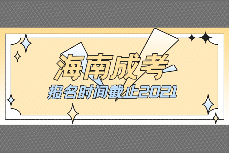 海南成人高考报名时间2021截止到什么时候?