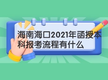 海南海口2021年函授本科报考流程有什么