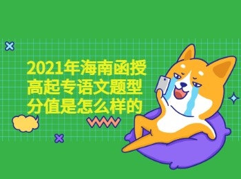 2021年海南函授高起专语文题型分值是怎么样的