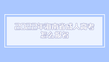 2022年海南省成人高考怎么报名